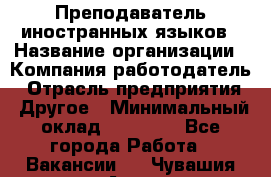 Преподаватель иностранных языков › Название организации ­ Компания-работодатель › Отрасль предприятия ­ Другое › Минимальный оклад ­ 20 000 - Все города Работа » Вакансии   . Чувашия респ.,Алатырь г.